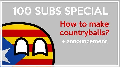 100 SUBS SPECIAL - How to make countryballs! + announcement
