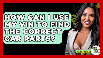 How Can I Use My VIN To Find The Correct Car Parts? - Talking Tech Trends