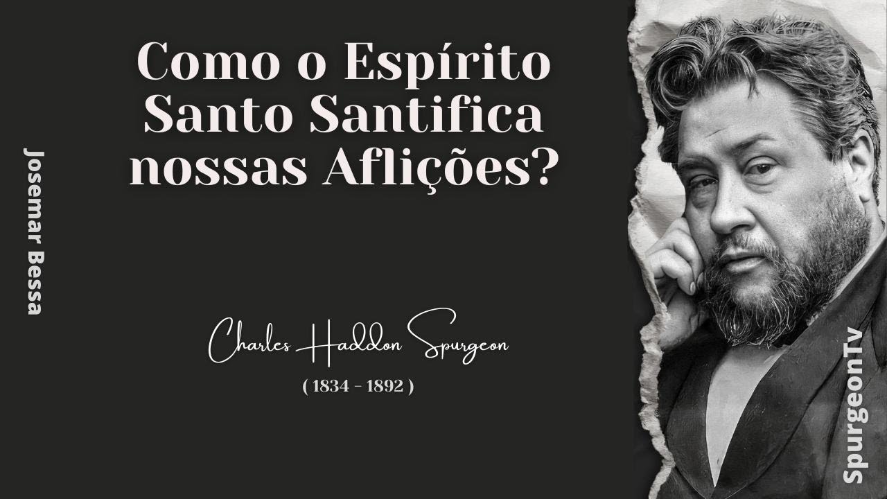 Como o Espírito Santo Santifica nossas Aflições? | C. H. Spurgeon ( 1834 - 1892 )