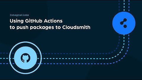 Using GitHub Actions to push packages to Cloudsmith