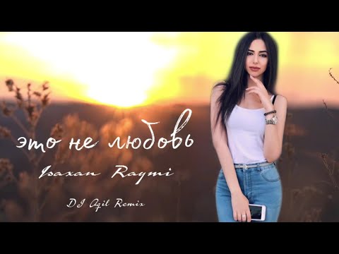 Isaxan Raymi — Это не любовь (Dj Aqil Remix)