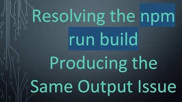 Resolving the npm run build Producing the Same Output Issue