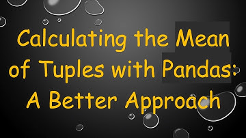 Calculating the Mean of Tuples with Pandas: A Better Approach