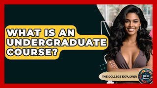 What Is An Undergraduate Course? - The College Explorer