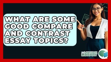 What Are Some Good Compare And Contrast Essay Topics? - The Language Library