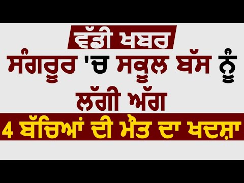 Breaking: Sangrur में School Bus को लगी आग, 4 बच्चों की मौत की आशंका