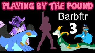 Playing by the Pound | Barbftr (Part 3)