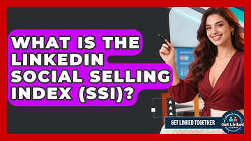 What Is The LinkedIn Social Selling Index (SSI)? - Get Linked Together
