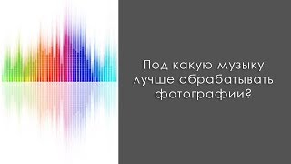 Под какую музыку лучше обрабатывать фотографии