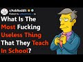 What's The Most Useless F#%king Thing That They Teach In School? (r/AskReddit)