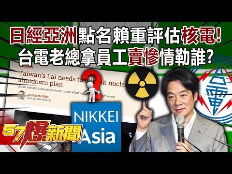 「日經亞洲」點名賴清德重評估「核電」！ 台電老總拿員工「賣慘」情勒誰？ - 張禹宣 洪孟楷 柳采葳 徐俊相《57爆新聞》20240423-6