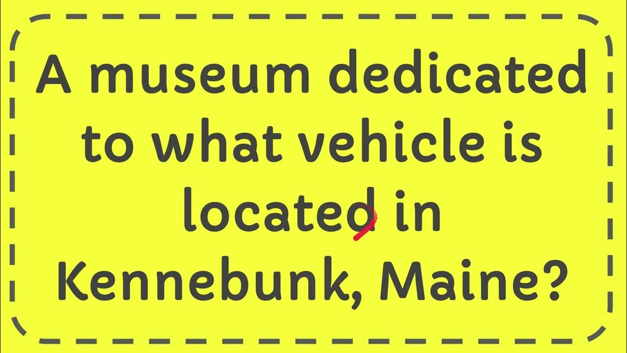 A museum dedicated to what vehicle is located in Kennebunk, Maine? YouTube