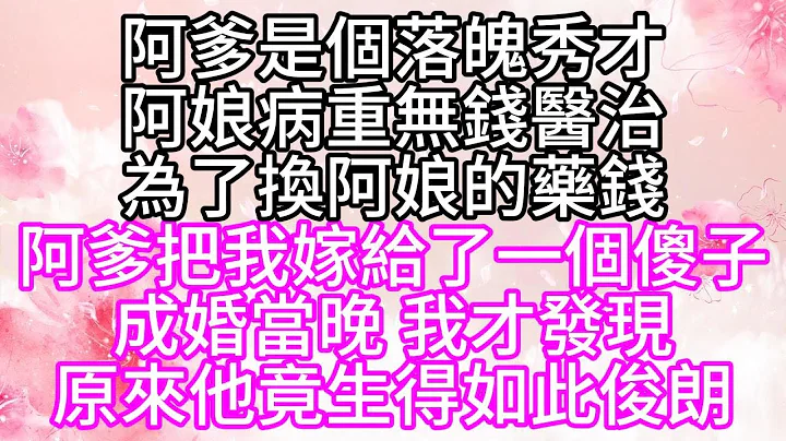 阿爹是个落魄秀才，阿娘病重无钱医治，为了换阿娘的药钱，阿爹把我嫁给了一个傻子，成婚当晚，我才发现，原来他竟生得如此俊朗【幸福人生】 - 天天要闻