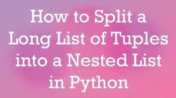 How to Split a Long List of Tuples into a Nested List in Python