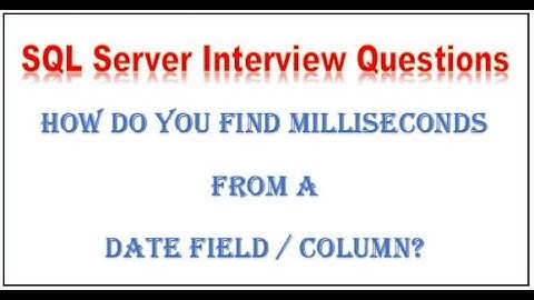 SQL Server Interview Question - How Do You Find Milliseconds From A Date Field / Column?