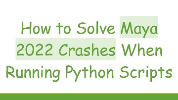 How to Solve Maya 2022 Crashes When Running Python Scripts