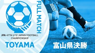 【フルマッチ】富山県決勝 カターレ富山U-12 vs 小杉サッカークラブ | JFA第47回全日本U-12サッカー選手権大会