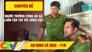 Chuyên đề An ninh Cà Mau 17.8.2023 | Người Trưởng Công an xã luôn tận tụy với công việc