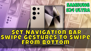 How to Set Navigation Bar Swipe Gestures To Swipe From Bottom Samsung Galaxy S24 Ultra