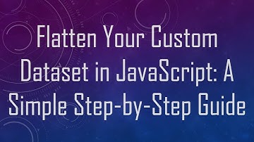 Flatten Your Custom Dataset in JavaScript: A Simple Step-by-Step Guide