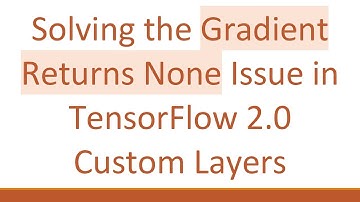 Solving the Gradient Returns None Issue in TensorFlow 2.0 Custom Layers