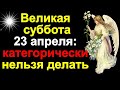 Великая суббота 23 апреля: это категорически нельзя делать. Народные приметы в тихую субботу