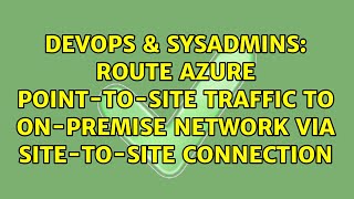 Route Azure point-to-site traffic to on-premise network via site-to-site connection
