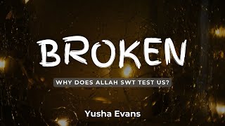 Broken - Why Does Allah Test Us? - Yusha Evans