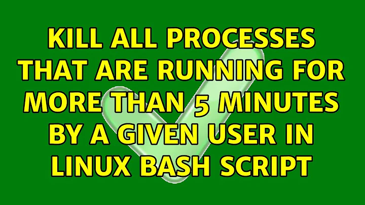 Kill all processes that are running for more than 5 minutes by a given user in linux bash script