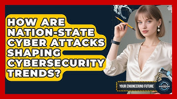 How Are Nation-state Cyber Attacks Shaping Cybersecurity Trends? - Your Engineering Future