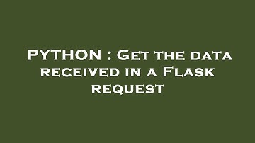 PYTHON : Get the data received in a Flask request