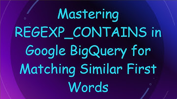Mastering REGEXP_CONTAINS in Google BigQuery for Matching Similar First Words