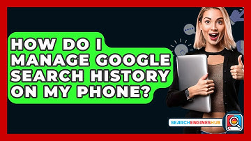 How Do I Manage Google Search History On My Phone? - SearchEnginesHub.com