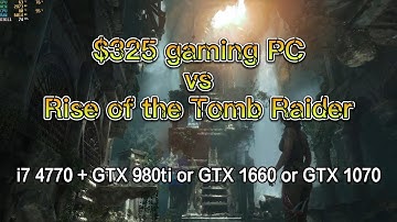 $325 gaming pc vs Rise of the Tomb Raider (i7-4770 + gtx 980ti or gtx 1660 or gtx 1070) 1080p high
