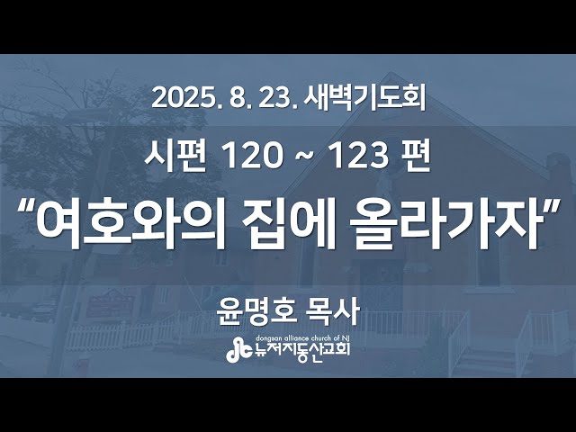 “여호와의 집에 올라가자” (시편 120 ~ 123 편) - 윤명호 목사 | 2025. 8. 23.  매일성경 새벽설교