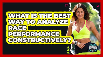 What Is The Best Way To Analyze Race Performance Constructively? - Running Beyond Limits