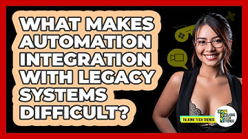 What Makes Automation Integration With Legacy Systems Difficult? - Talking Tech Trends