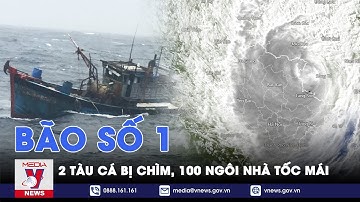 CẬP NHẬT TIN BÃO SỐ 1: 2 tàu cá bị chìm, hơn 100 ngôi nhà sập, tốc mái  - VNEWS