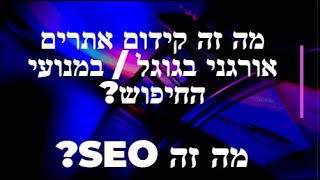 מה זה קידום אתרים אורגני בגוגל / מנועי חיפושי? מה זה seo?