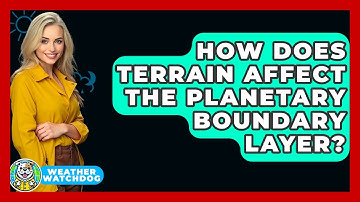 How Does Terrain Affect The Planetary Boundary Layer? - Weather Watchdog