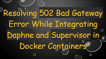 Resolving 502 Bad Gateway Error While Integrating Daphne and Supervisor in Docker Containers