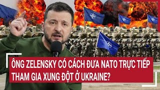 Tin quốc tế 22/5: Ông Zelensky có cách đưa NATO trực tiếp tham gia xung đột ở Ukraine?