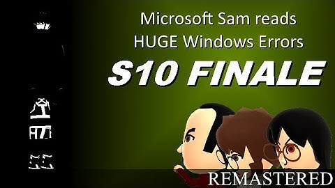 Microsoft Sam reads HUGE Windows Errors (S10 Finale) {Remastered}