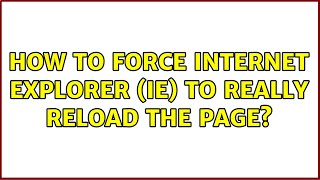 How To Force Internet Explorer Ie To Really Reload The Page? 12 Solutions