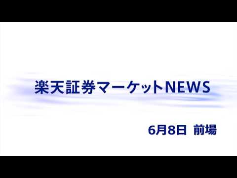 楽天証券マーケットＮＥＷＳ 6月8日【前引け】