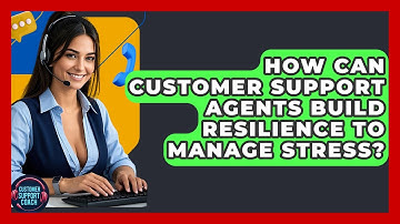 How Can Customer Support Agents Build Resilience To Manage Stress? - Customer Support Coach