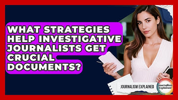 What Strategies Help Investigative Journalists Get Crucial Documents? - Journalism Explained