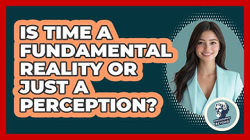 Is Time A Fundamental Reality Or Just A Perception? - Philosophy Beyond