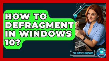 How To Defragment In Windows 10? - Your Computer Companion