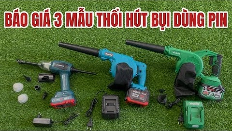 Báo Giá 3 Mẫu Máy Thổi Hút Bụi Dùng Pin Cao Cấp, Máy Thổi Bụi Pin, Máy Hút Bụi Pin Dùng Gia Đình